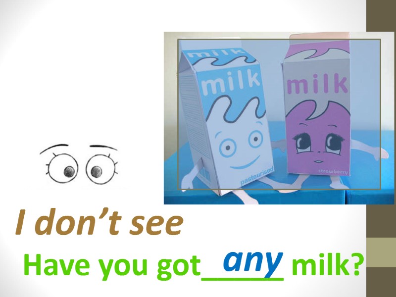 Have you got_____ milk? I don’t see any